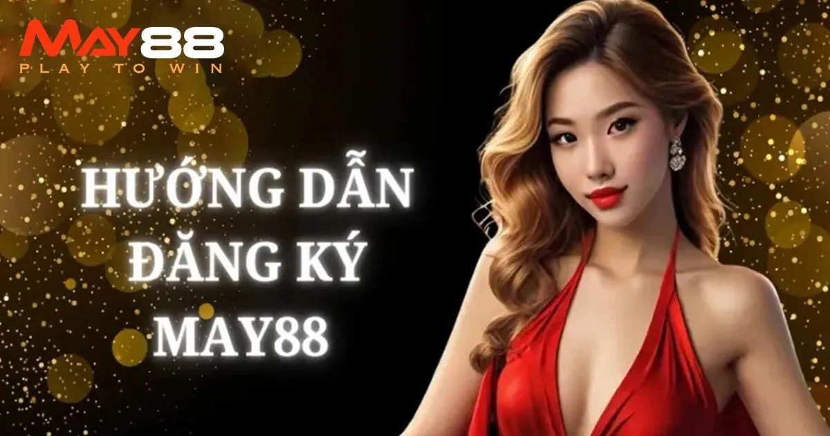 Hướng dẫn các bước chi tiết cho tân thủ đăng ký May88